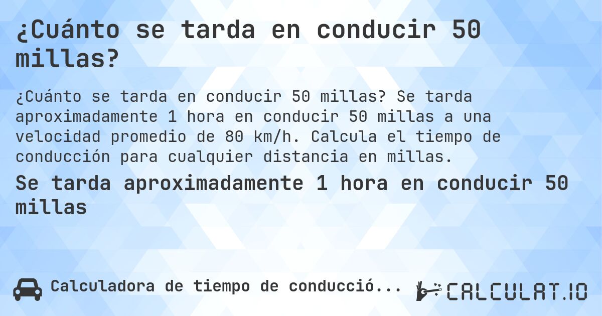 ¿Cuánto se tarda en conducir 50 millas?. Se tarda aproximadamente 1 hora en conducir 50 millas a una velocidad promedio de 80 km/h. Calcula el tiempo de conducción para cualquier distancia en millas.