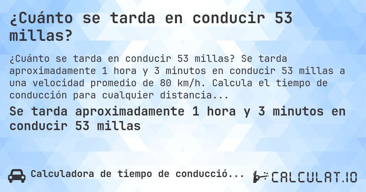 ¿Cuánto se tarda en conducir 53 millas?. Se tarda aproximadamente 1 hora y 3 minutos en conducir 53 millas a una velocidad promedio de 80 km/h. Calcula el tiempo de conducción para cualquier distancia en millas.