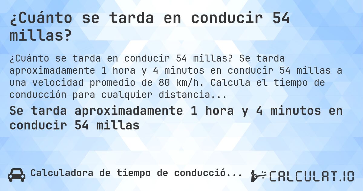 ¿Cuánto se tarda en conducir 54 millas?. Se tarda aproximadamente 1 hora y 4 minutos en conducir 54 millas a una velocidad promedio de 80 km/h. Calcula el tiempo de conducción para cualquier distancia en millas.
