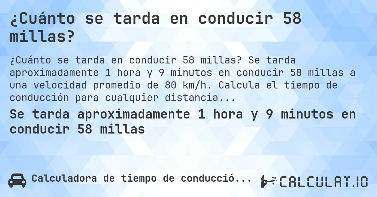 ¿Cuánto se tarda en conducir 58 millas?. Se tarda aproximadamente 1 hora y 9 minutos en conducir 58 millas a una velocidad promedio de 80 km/h. Calcula el tiempo de conducción para cualquier distancia en millas.