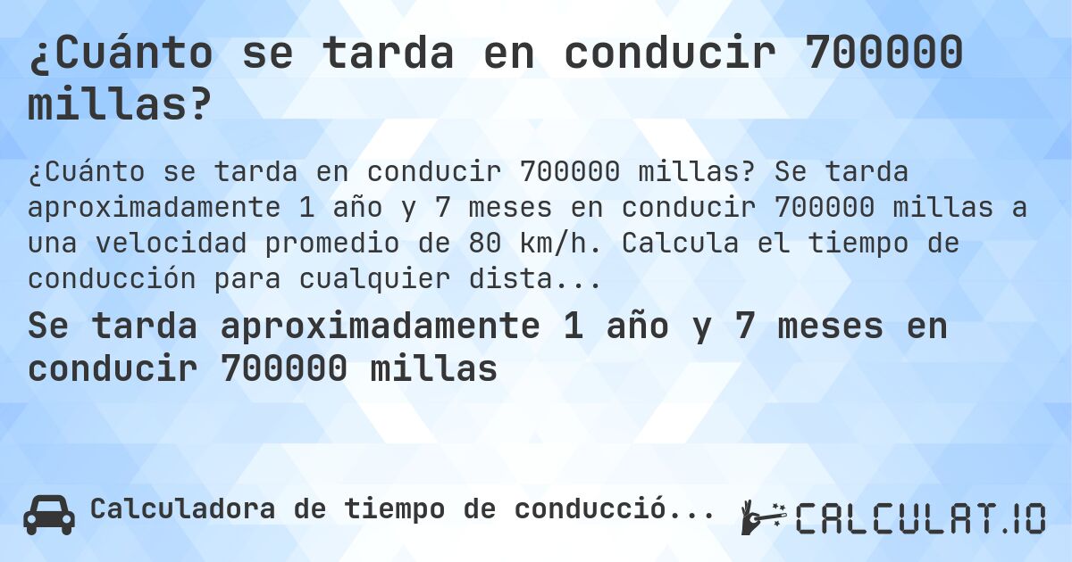 ¿Cuánto se tarda en conducir 700000 millas?. Se tarda aproximadamente 1 año y 7 meses en conducir 700000 millas a una velocidad promedio de 80 km/h. Calcula el tiempo de conducción para cualquier distancia en millas.