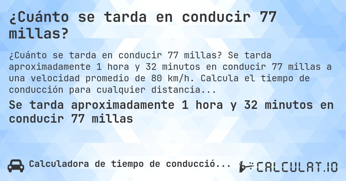 ¿Cuánto se tarda en conducir 77 millas?. Se tarda aproximadamente 1 hora y 32 minutos en conducir 77 millas a una velocidad promedio de 80 km/h. Calcula el tiempo de conducción para cualquier distancia en millas.