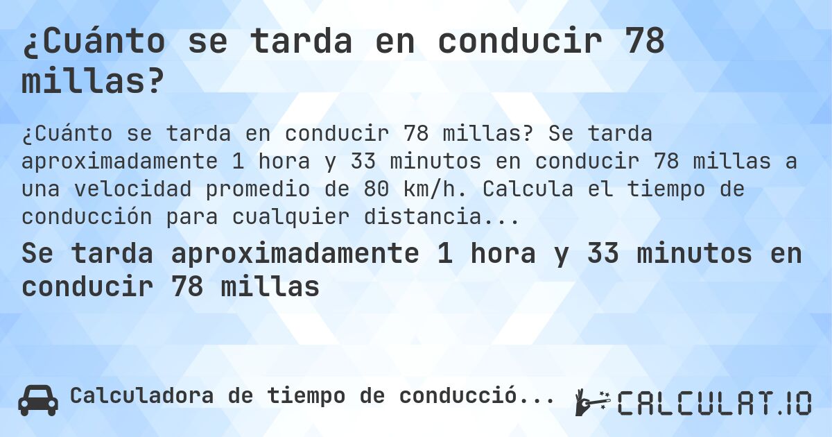 ¿Cuánto se tarda en conducir 78 millas?. Se tarda aproximadamente 1 hora y 33 minutos en conducir 78 millas a una velocidad promedio de 80 km/h. Calcula el tiempo de conducción para cualquier distancia en millas.