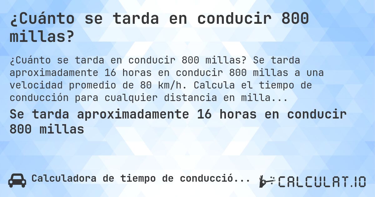 ¿Cuánto se tarda en conducir 800 millas?. Se tarda aproximadamente 16 horas en conducir 800 millas a una velocidad promedio de 80 km/h. Calcula el tiempo de conducción para cualquier distancia en millas.