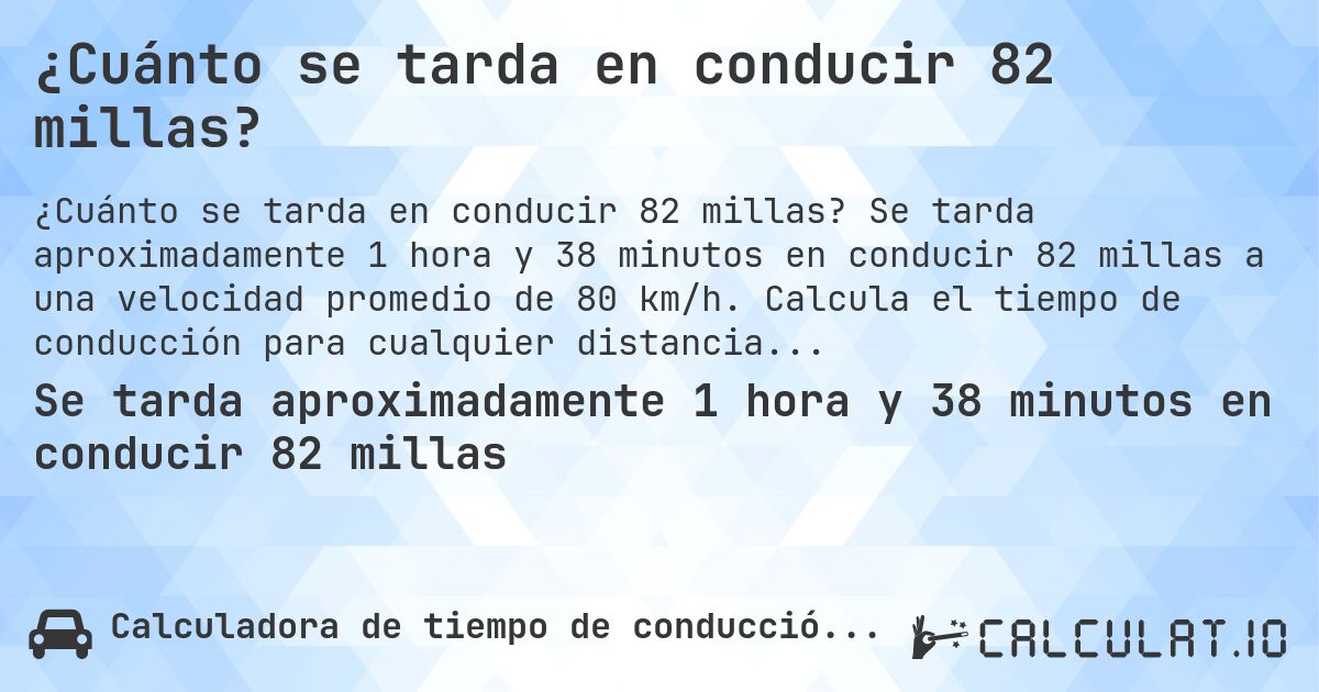¿Cuánto se tarda en conducir 82 millas?. Se tarda aproximadamente 1 hora y 38 minutos en conducir 82 millas a una velocidad promedio de 80 km/h. Calcula el tiempo de conducción para cualquier distancia en millas.