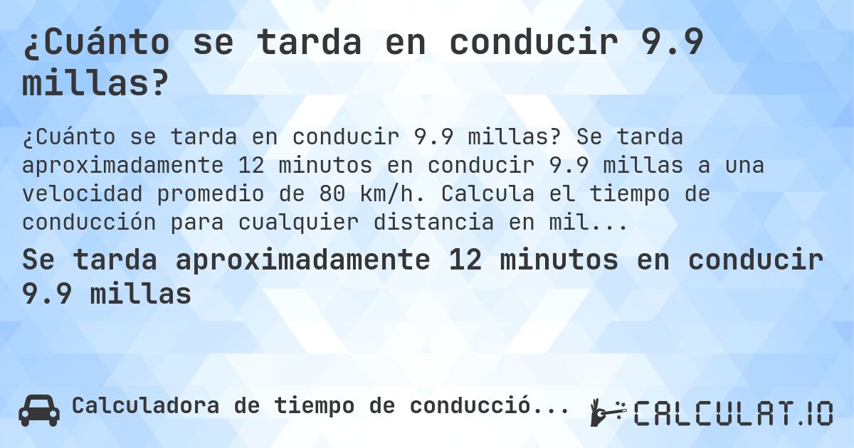¿Cuánto se tarda en conducir 9.9 millas?. Se tarda aproximadamente 12 minutos en conducir 9.9 millas a una velocidad promedio de 80 km/h. Calcula el tiempo de conducción para cualquier distancia en millas.