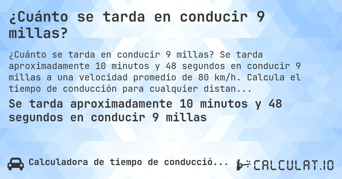 ¿Cuánto se tarda en conducir 9 millas?. Se tarda aproximadamente 10 minutos y 48 segundos en conducir 9 millas a una velocidad promedio de 80 km/h. Calcula el tiempo de conducción para cualquier distancia en millas.