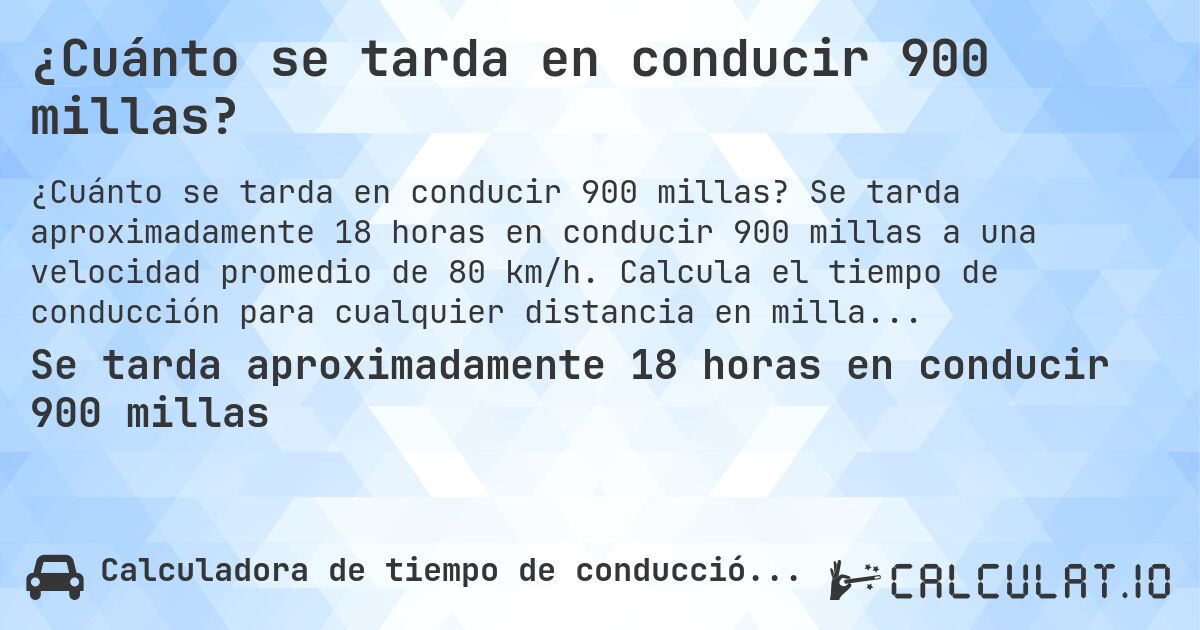 ¿Cuánto se tarda en conducir 900 millas?. Se tarda aproximadamente 18 horas en conducir 900 millas a una velocidad promedio de 80 km/h. Calcula el tiempo de conducción para cualquier distancia en millas.