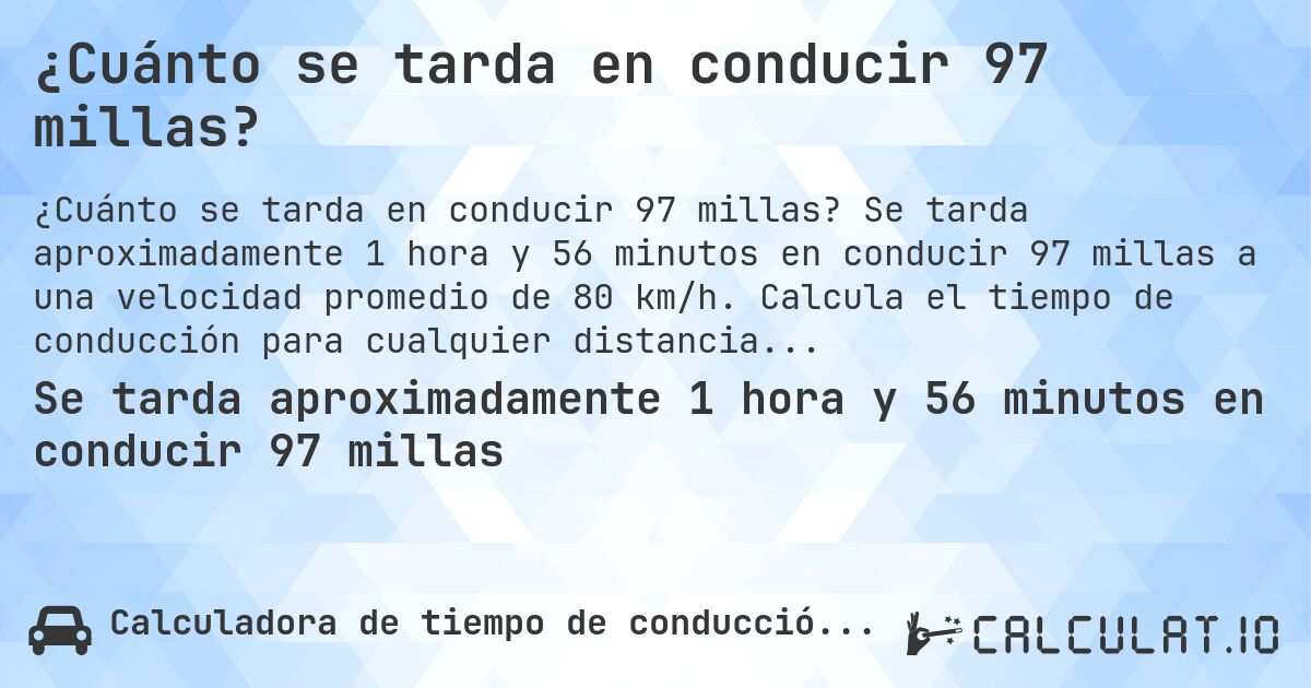 ¿Cuánto se tarda en conducir 97 millas?. Se tarda aproximadamente 1 hora y 56 minutos en conducir 97 millas a una velocidad promedio de 80 km/h. Calcula el tiempo de conducción para cualquier distancia en millas.