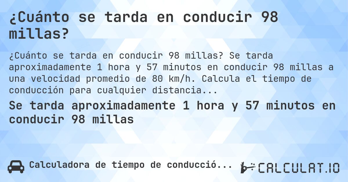¿Cuánto se tarda en conducir 98 millas?. Se tarda aproximadamente 1 hora y 57 minutos en conducir 98 millas a una velocidad promedio de 80 km/h. Calcula el tiempo de conducción para cualquier distancia en millas.