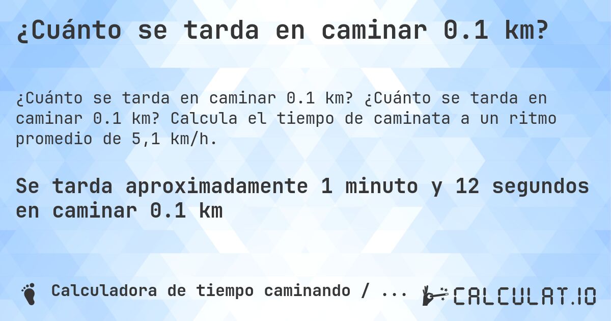 ¿Cuánto se tarda en caminar 0.1 km?. ¿Cuánto se tarda en caminar 0.1 km? Calcula el tiempo de caminata a un ritmo promedio de 5,1 km/h.