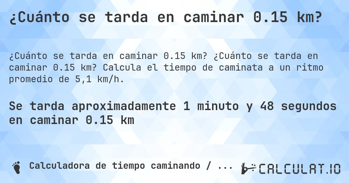 ¿Cuánto se tarda en caminar 0.15 km?. ¿Cuánto se tarda en caminar 0.15 km? Calcula el tiempo de caminata a un ritmo promedio de 5,1 km/h.