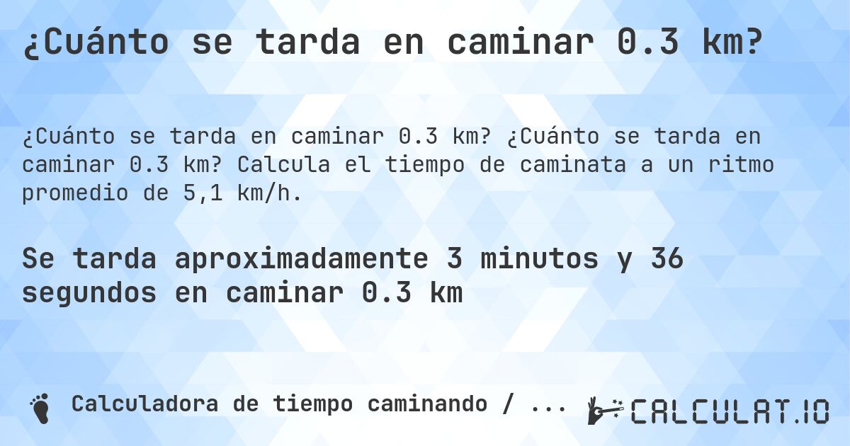 ¿Cuánto se tarda en caminar 0.3 km?. ¿Cuánto se tarda en caminar 0.3 km? Calcula el tiempo de caminata a un ritmo promedio de 5,1 km/h.