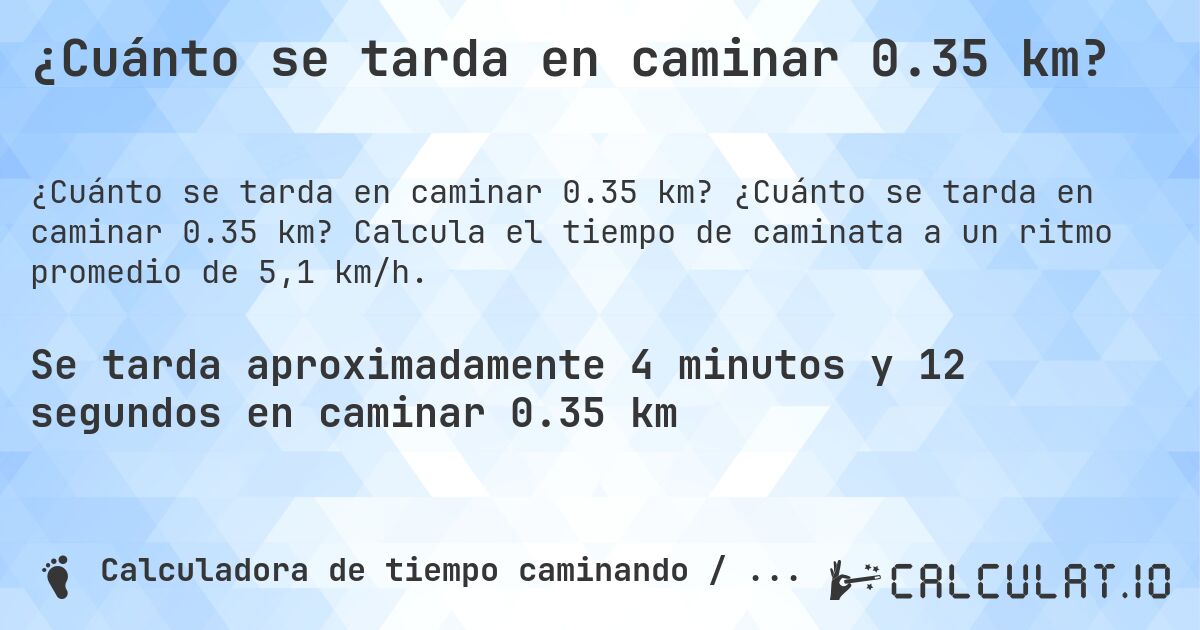 ¿Cuánto se tarda en caminar 0.35 km?. ¿Cuánto se tarda en caminar 0.35 km? Calcula el tiempo de caminata a un ritmo promedio de 5,1 km/h.