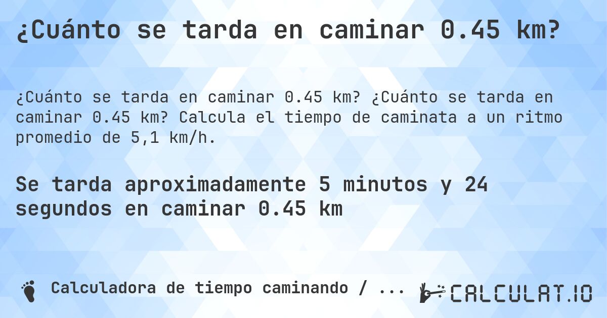 ¿Cuánto se tarda en caminar 0.45 km?. ¿Cuánto se tarda en caminar 0.45 km? Calcula el tiempo de caminata a un ritmo promedio de 5,1 km/h.
