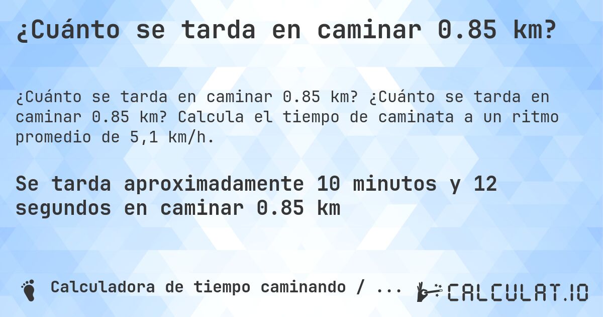 ¿Cuánto se tarda en caminar 0.85 km?. ¿Cuánto se tarda en caminar 0.85 km? Calcula el tiempo de caminata a un ritmo promedio de 5,1 km/h.