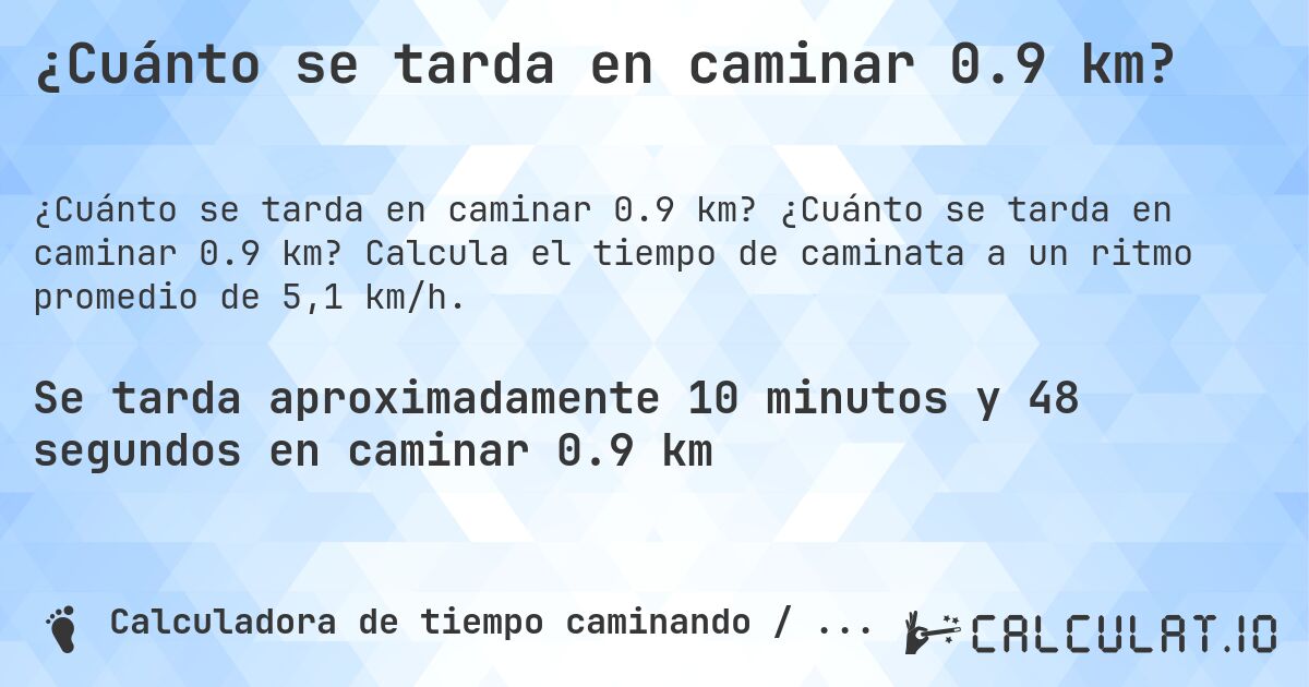¿Cuánto se tarda en caminar 0.9 km?. ¿Cuánto se tarda en caminar 0.9 km? Calcula el tiempo de caminata a un ritmo promedio de 5,1 km/h.