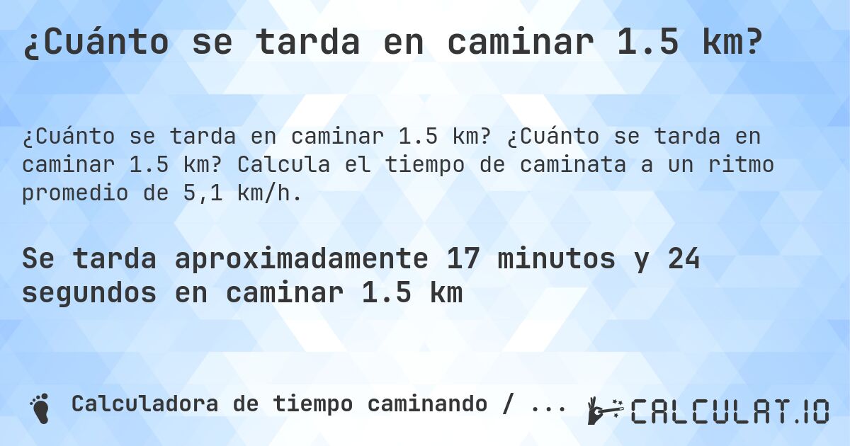¿Cuánto se tarda en caminar 1.5 km?. ¿Cuánto se tarda en caminar 1.5 km? Calcula el tiempo de caminata a un ritmo promedio de 5,1 km/h.