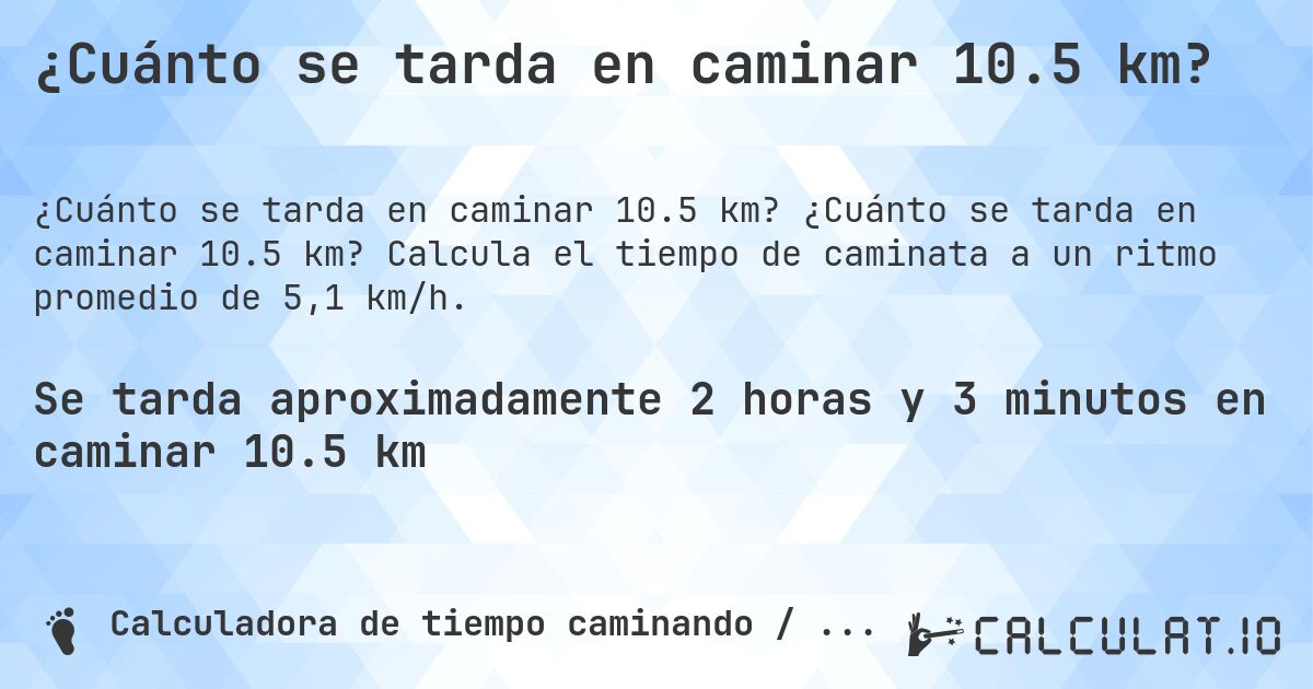 ¿Cuánto se tarda en caminar 10.5 km?. ¿Cuánto se tarda en caminar 10.5 km? Calcula el tiempo de caminata a un ritmo promedio de 5,1 km/h.
