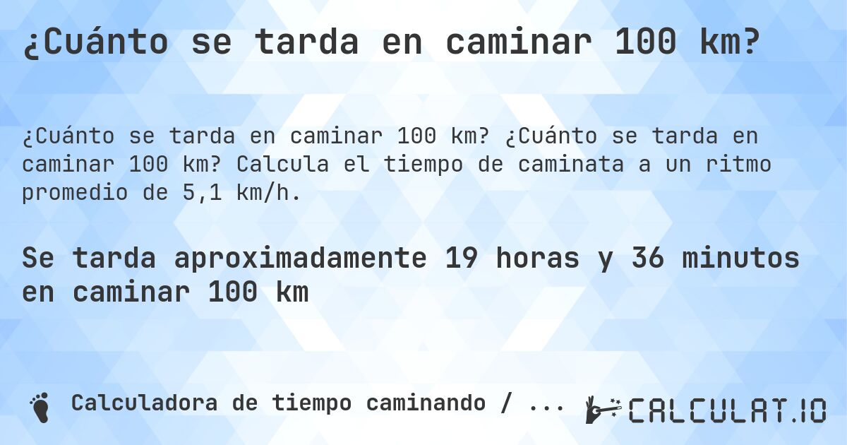 ¿Cuánto se tarda en caminar 100 km?. ¿Cuánto se tarda en caminar 100 km? Calcula el tiempo de caminata a un ritmo promedio de 5,1 km/h.
