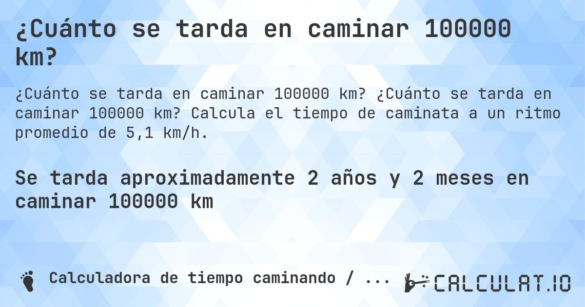 ¿Cuánto se tarda en caminar 100000 km?. ¿Cuánto se tarda en caminar 100000 km? Calcula el tiempo de caminata a un ritmo promedio de 5,1 km/h.