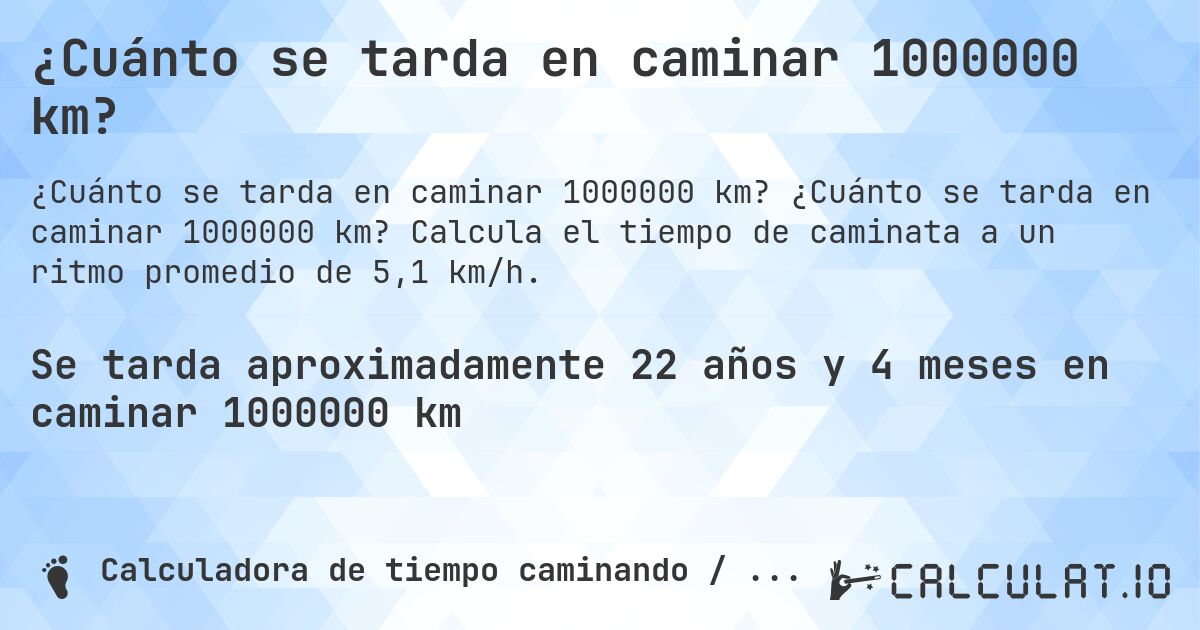 ¿Cuánto se tarda en caminar 1000000 km?. ¿Cuánto se tarda en caminar 1000000 km? Calcula el tiempo de caminata a un ritmo promedio de 5,1 km/h.