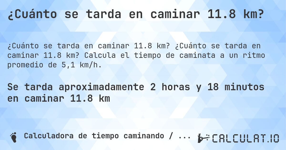 ¿Cuánto se tarda en caminar 11.8 km?. ¿Cuánto se tarda en caminar 11.8 km? Calcula el tiempo de caminata a un ritmo promedio de 5,1 km/h.