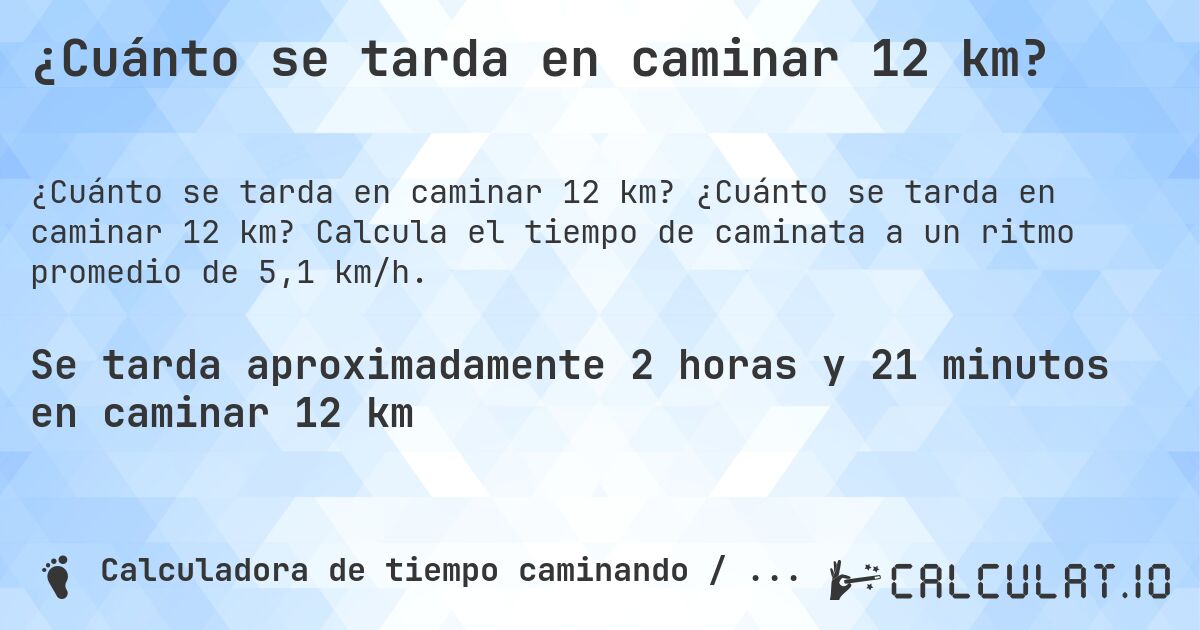 ¿Cuánto se tarda en caminar 12 km?. ¿Cuánto se tarda en caminar 12 km? Calcula el tiempo de caminata a un ritmo promedio de 5,1 km/h.