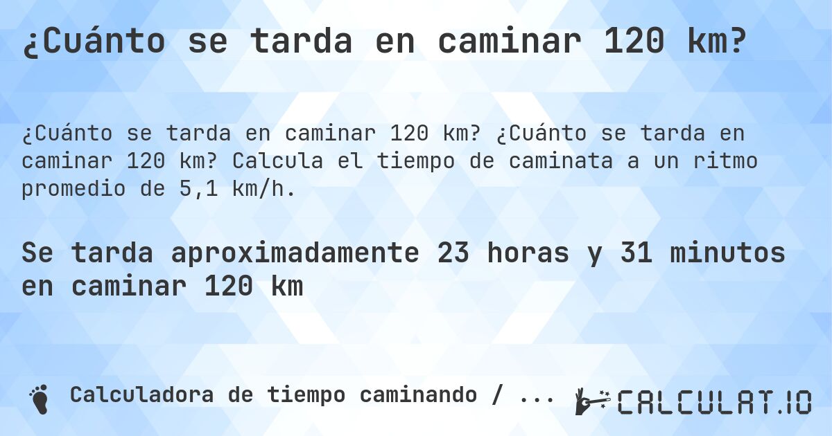 ¿Cuánto se tarda en caminar 120 km?. ¿Cuánto se tarda en caminar 120 km? Calcula el tiempo de caminata a un ritmo promedio de 5,1 km/h.