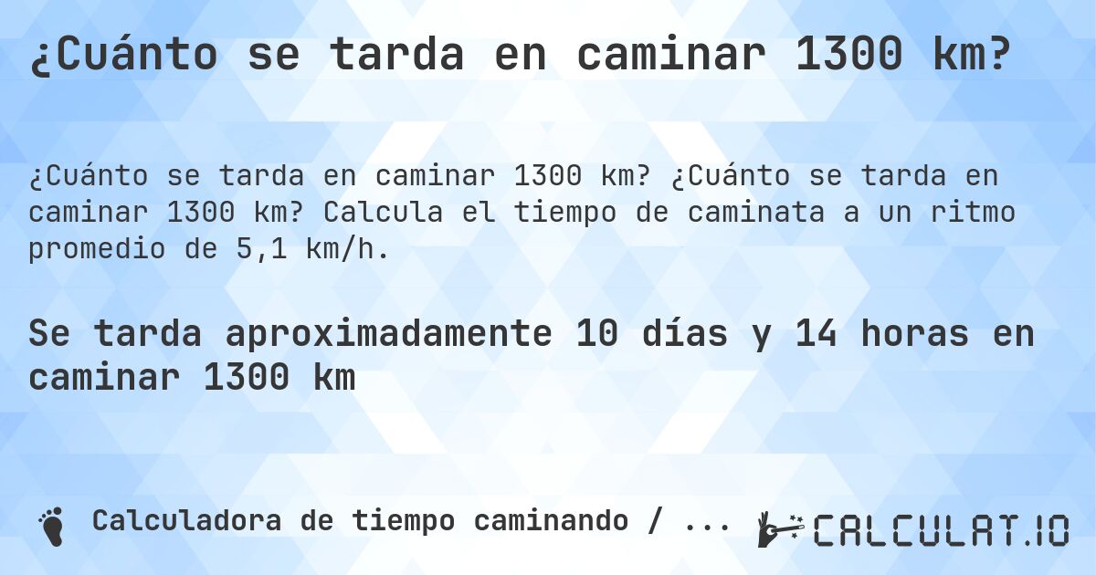 ¿Cuánto se tarda en caminar 1300 km?. ¿Cuánto se tarda en caminar 1300 km? Calcula el tiempo de caminata a un ritmo promedio de 5,1 km/h.
