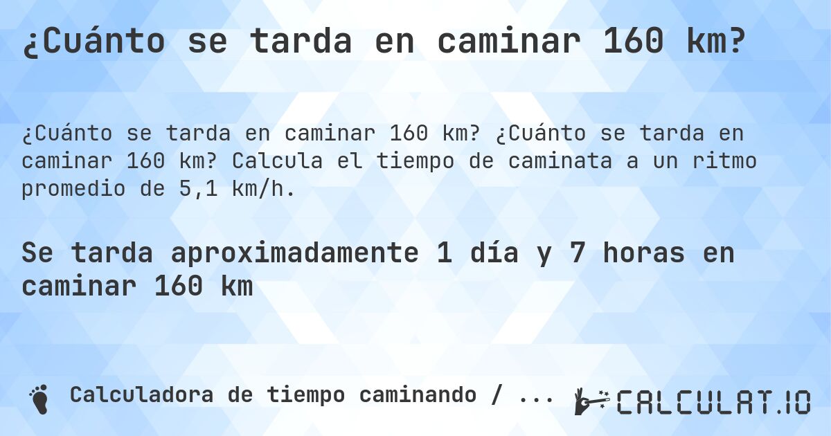 ¿Cuánto se tarda en caminar 160 km?. ¿Cuánto se tarda en caminar 160 km? Calcula el tiempo de caminata a un ritmo promedio de 5,1 km/h.