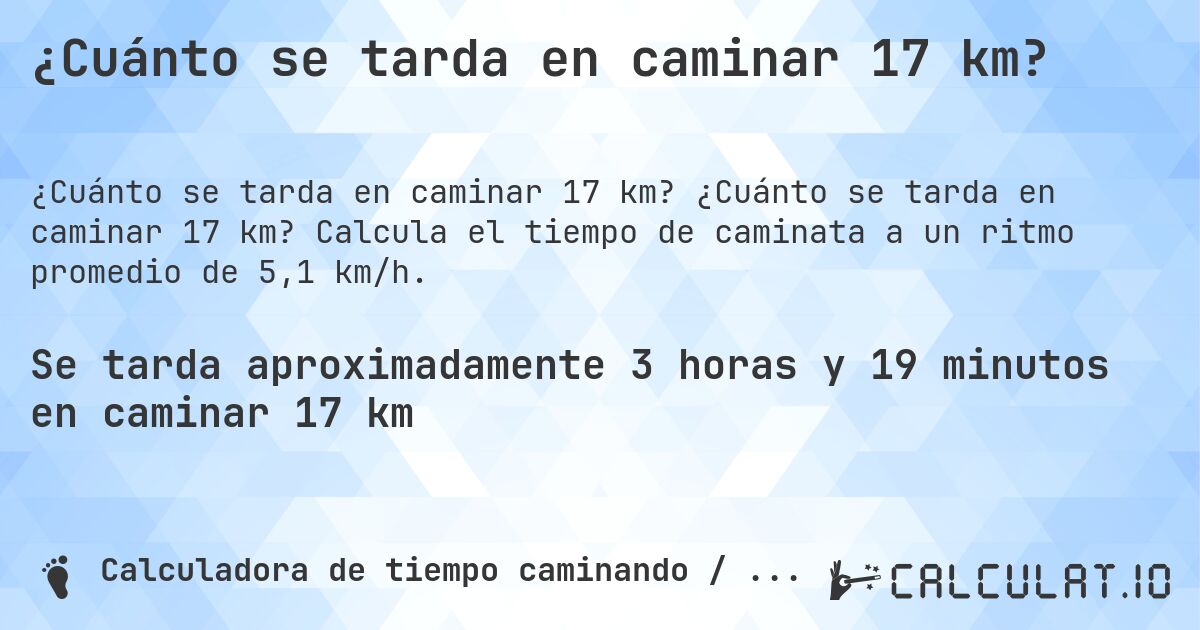 ¿Cuánto se tarda en caminar 17 km?. ¿Cuánto se tarda en caminar 17 km? Calcula el tiempo de caminata a un ritmo promedio de 5,1 km/h.
