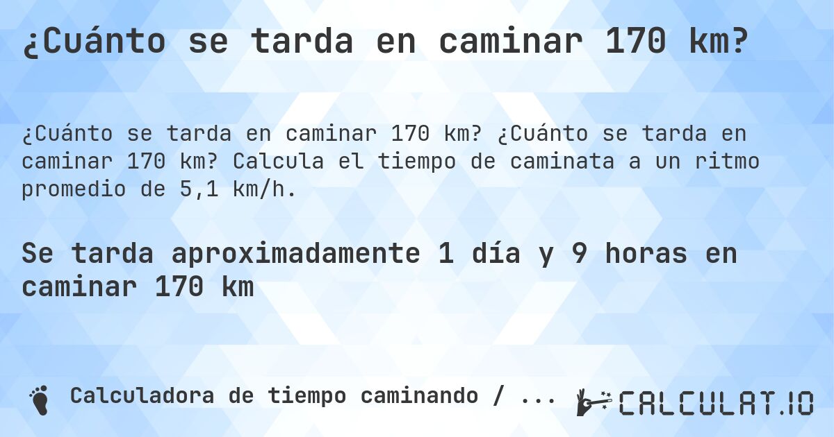¿Cuánto se tarda en caminar 170 km?. ¿Cuánto se tarda en caminar 170 km? Calcula el tiempo de caminata a un ritmo promedio de 5,1 km/h.
