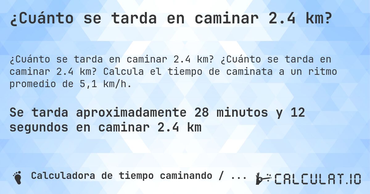 ¿Cuánto se tarda en caminar 2.4 km?. ¿Cuánto se tarda en caminar 2.4 km? Calcula el tiempo de caminata a un ritmo promedio de 5,1 km/h.