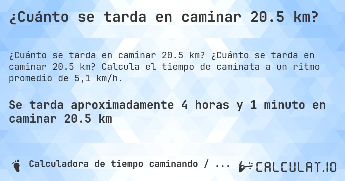 ¿Cuánto se tarda en caminar 20.5 km?. ¿Cuánto se tarda en caminar 20.5 km? Calcula el tiempo de caminata a un ritmo promedio de 5,1 km/h.