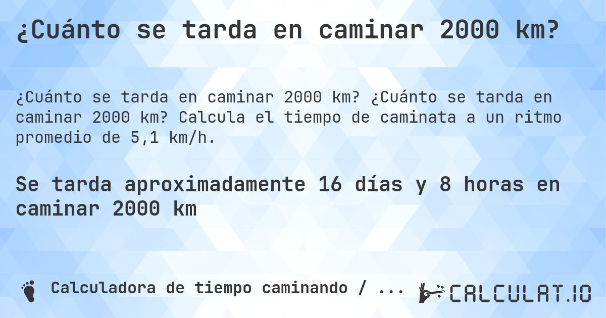 ¿Cuánto se tarda en caminar 2000 km?. ¿Cuánto se tarda en caminar 2000 km? Calcula el tiempo de caminata a un ritmo promedio de 5,1 km/h.