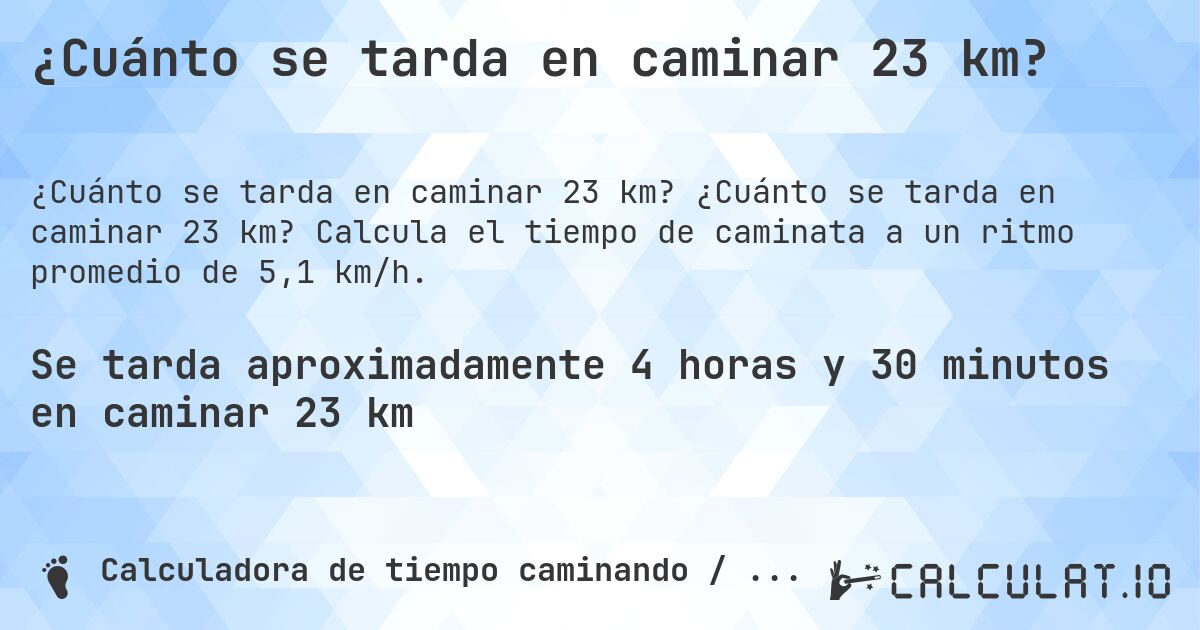 ¿Cuánto se tarda en caminar 23 km?. ¿Cuánto se tarda en caminar 23 km? Calcula el tiempo de caminata a un ritmo promedio de 5,1 km/h.