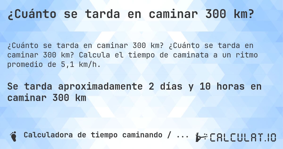 ¿Cuánto se tarda en caminar 300 km?. ¿Cuánto se tarda en caminar 300 km? Calcula el tiempo de caminata a un ritmo promedio de 5,1 km/h.