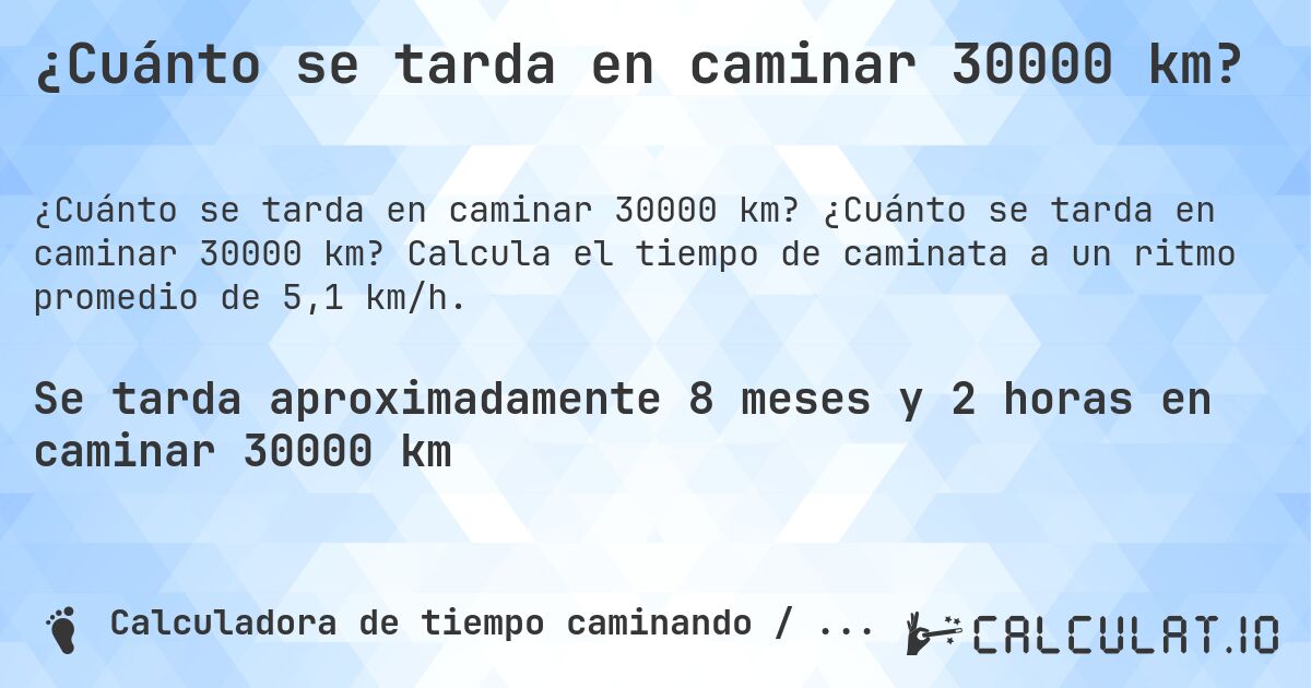 ¿Cuánto se tarda en caminar 30000 km?. ¿Cuánto se tarda en caminar 30000 km? Calcula el tiempo de caminata a un ritmo promedio de 5,1 km/h.