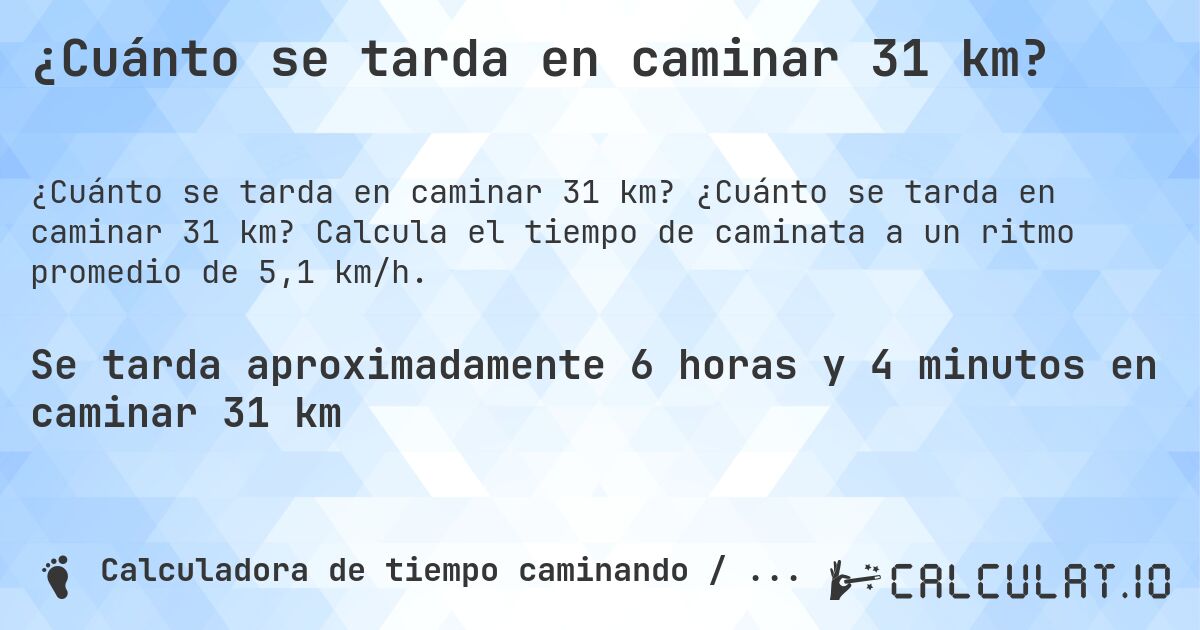 ¿Cuánto se tarda en caminar 31 km?. ¿Cuánto se tarda en caminar 31 km? Calcula el tiempo de caminata a un ritmo promedio de 5,1 km/h.