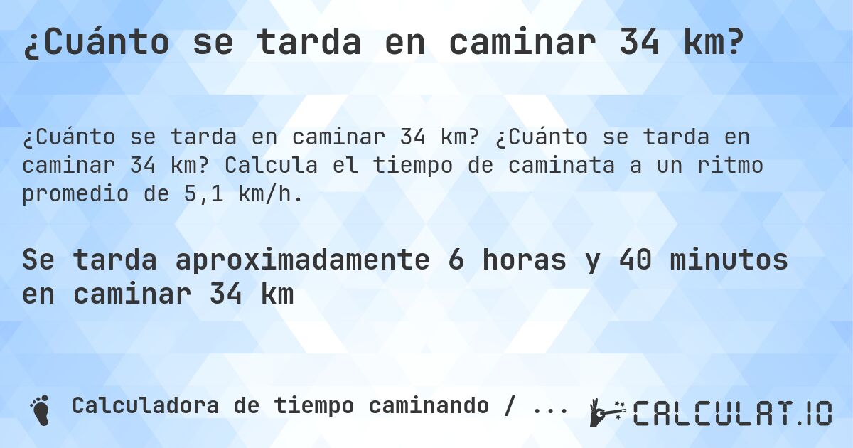 ¿Cuánto se tarda en caminar 34 km?. ¿Cuánto se tarda en caminar 34 km? Calcula el tiempo de caminata a un ritmo promedio de 5,1 km/h.