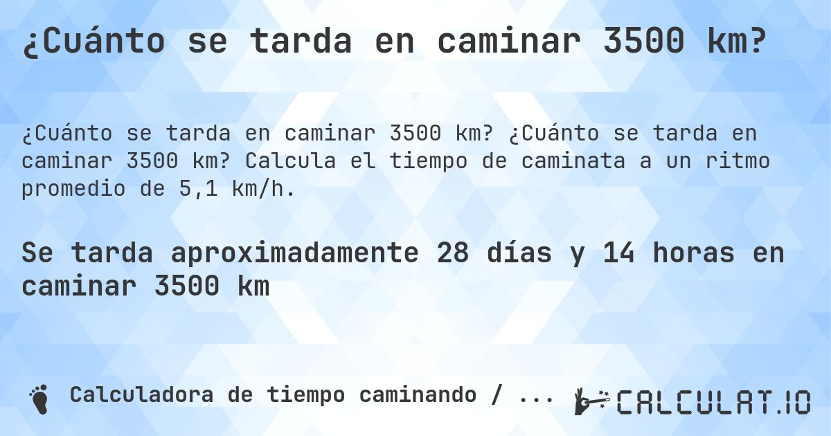 ¿Cuánto se tarda en caminar 3500 km?. ¿Cuánto se tarda en caminar 3500 km? Calcula el tiempo de caminata a un ritmo promedio de 5,1 km/h.