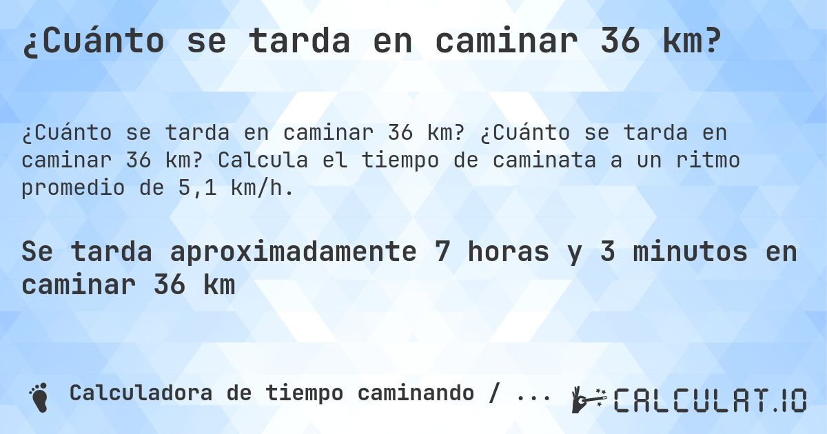 ¿Cuánto se tarda en caminar 36 km?. ¿Cuánto se tarda en caminar 36 km? Calcula el tiempo de caminata a un ritmo promedio de 5,1 km/h.