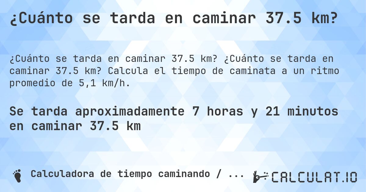 ¿Cuánto se tarda en caminar 37.5 km?. ¿Cuánto se tarda en caminar 37.5 km? Calcula el tiempo de caminata a un ritmo promedio de 5,1 km/h.