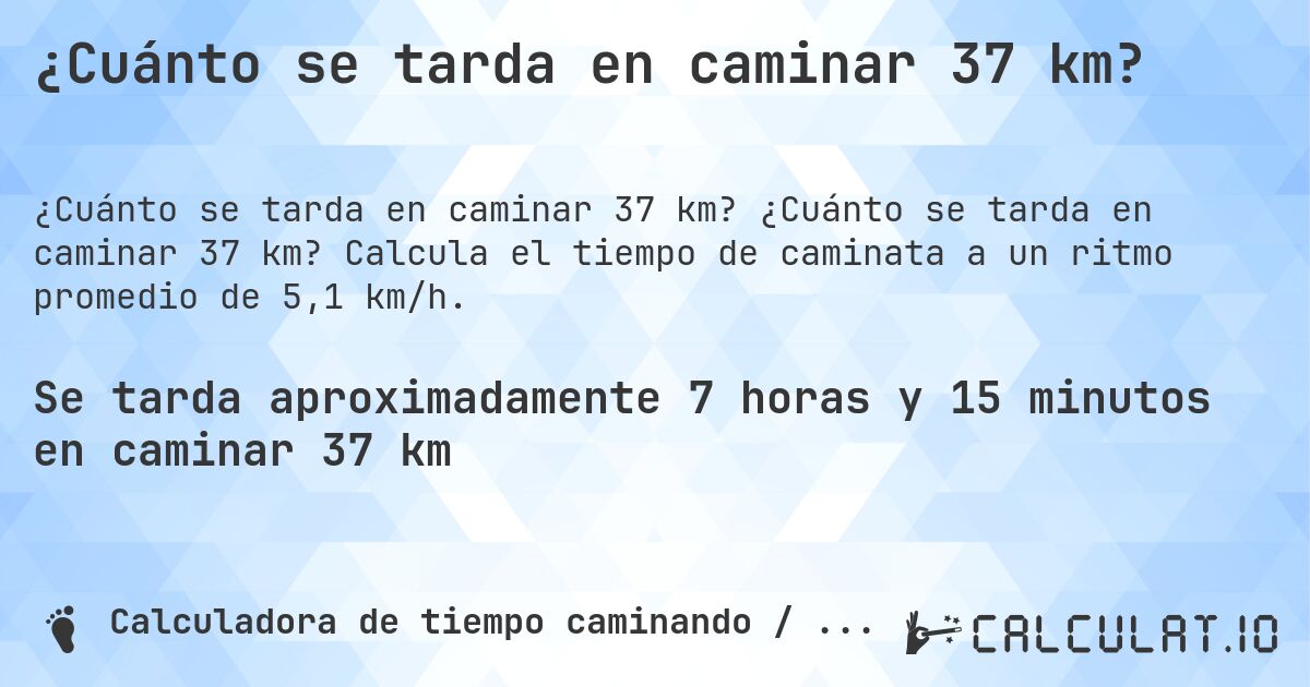 ¿Cuánto se tarda en caminar 37 km?. ¿Cuánto se tarda en caminar 37 km? Calcula el tiempo de caminata a un ritmo promedio de 5,1 km/h.