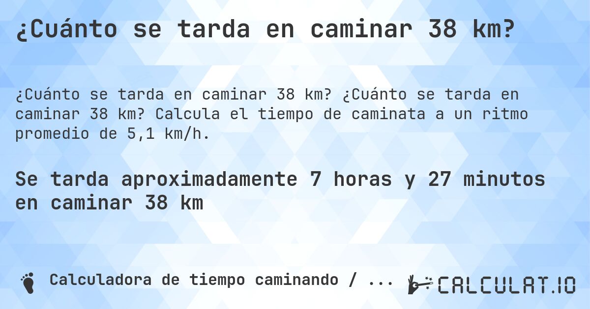 ¿Cuánto se tarda en caminar 38 km?. ¿Cuánto se tarda en caminar 38 km? Calcula el tiempo de caminata a un ritmo promedio de 5,1 km/h.