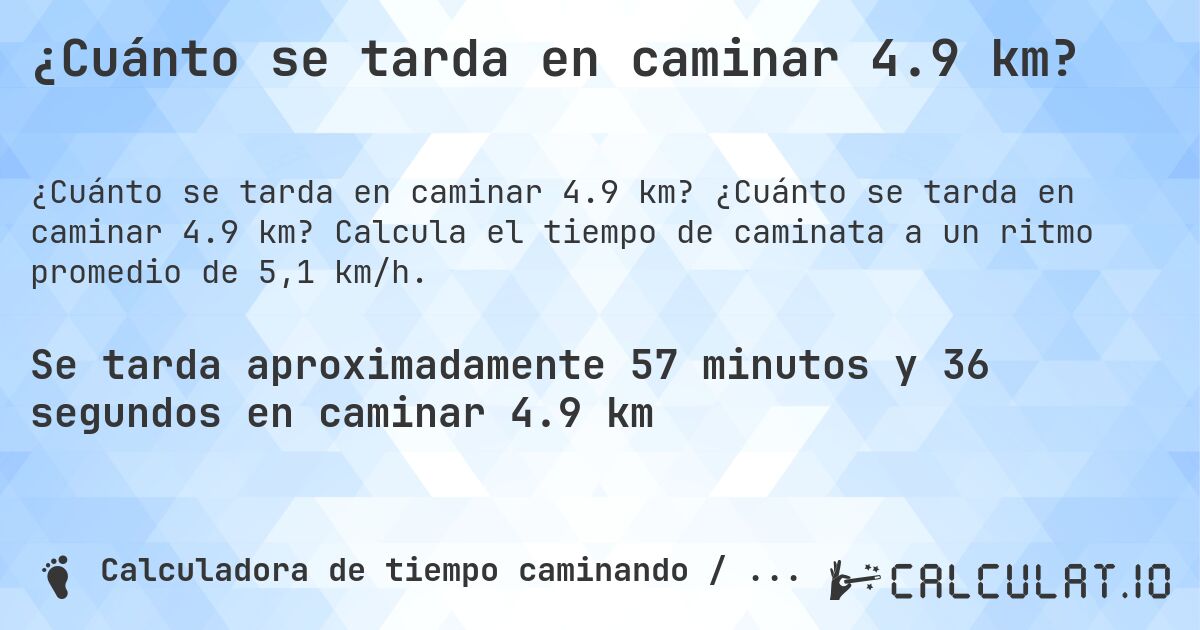 ¿Cuánto se tarda en caminar 4.9 km?. ¿Cuánto se tarda en caminar 4.9 km? Calcula el tiempo de caminata a un ritmo promedio de 5,1 km/h.