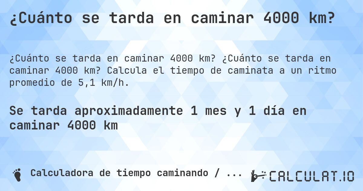¿Cuánto se tarda en caminar 4000 km?. ¿Cuánto se tarda en caminar 4000 km? Calcula el tiempo de caminata a un ritmo promedio de 5,1 km/h.