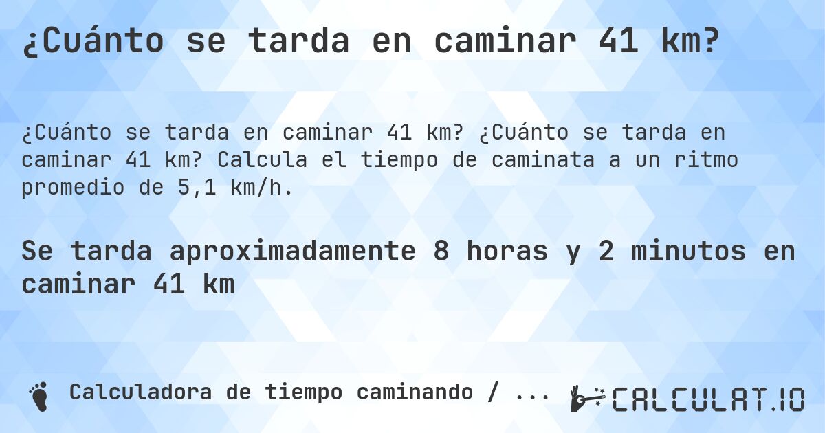 ¿Cuánto se tarda en caminar 41 km?. ¿Cuánto se tarda en caminar 41 km? Calcula el tiempo de caminata a un ritmo promedio de 5,1 km/h.