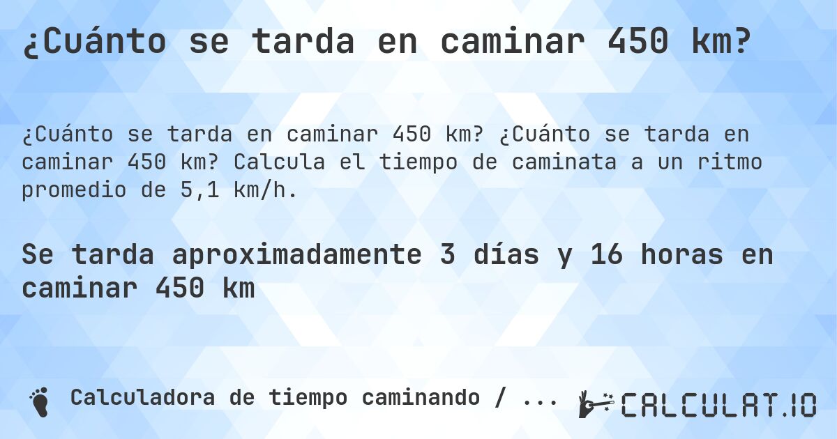 ¿Cuánto se tarda en caminar 450 km?. ¿Cuánto se tarda en caminar 450 km? Calcula el tiempo de caminata a un ritmo promedio de 5,1 km/h.